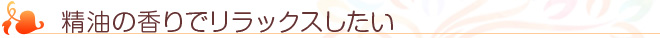 精油の香りでリラックスしたい